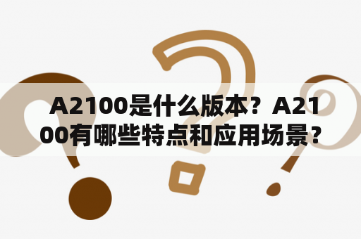  A2100是什么版本？A2100有哪些特点和应用场景？