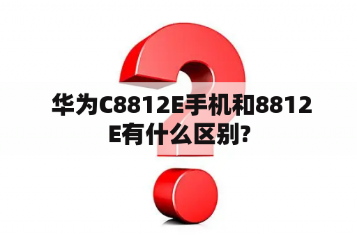  华为C8812E手机和8812E有什么区别?