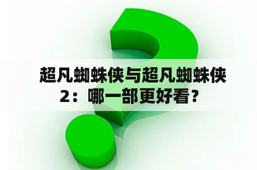   超凡蜘蛛侠与超凡蜘蛛侠2：哪一部更好看？