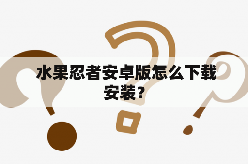  水果忍者安卓版怎么下载安装？