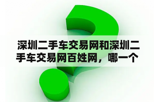  深圳二手车交易网和深圳二手车交易网百姓网，哪一个更值得使用？