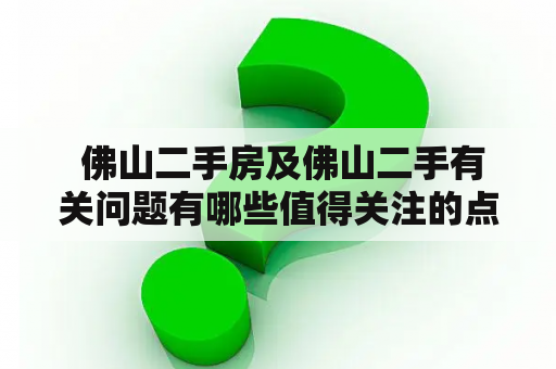  佛山二手房及佛山二手有关问题有哪些值得关注的点？