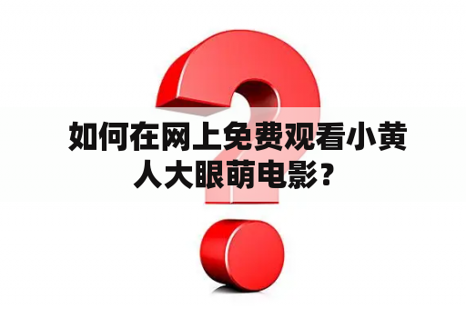  如何在网上免费观看小黄人大眼萌电影？