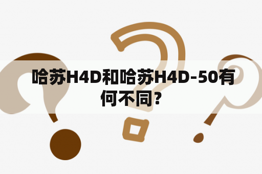  哈苏H4D和哈苏H4D-50有何不同？