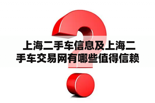  上海二手车信息及上海二手车交易网有哪些值得信赖的网站？