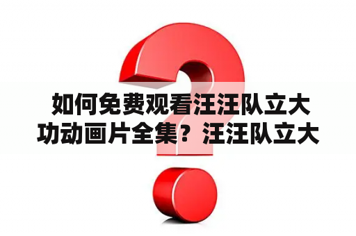  如何免费观看汪汪队立大功动画片全集？汪汪队立大功动画片全集汪汪队立大功动画片全集免费观看
