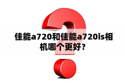  佳能a720和佳能a720is相机哪个更好？