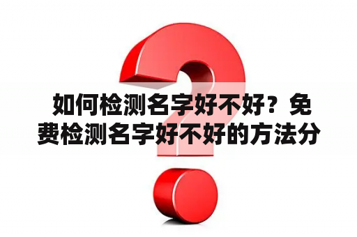  如何检测名字好不好？免费检测名字好不好的方法分享！