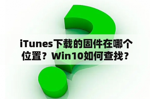  iTunes下载的固件在哪个位置？Win10如何查找？