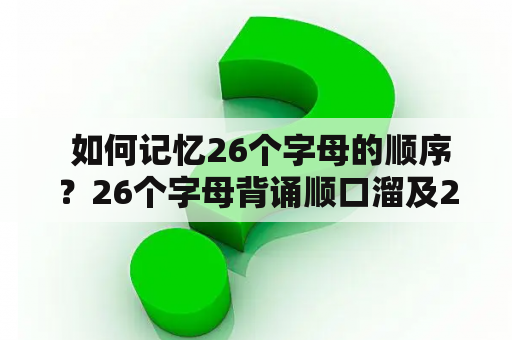  如何记忆26个字母的顺序？26个字母背诵顺口溜及26个字母背诵顺口溜巧记口诀是什么？