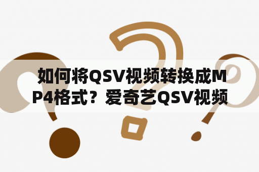  如何将QSV视频转换成MP4格式？爱奇艺QSV视频如何转换成MP4格式？