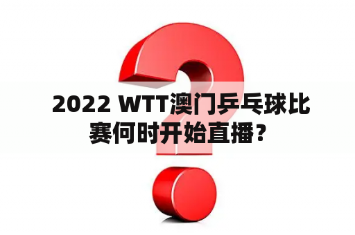  2022 WTT澳门乒乓球比赛何时开始直播？