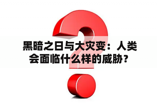  黑暗之日与大灾变：人类会面临什么样的威胁？