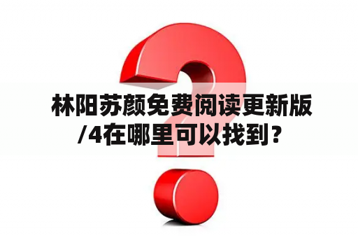  林阳苏颜免费阅读更新版/4在哪里可以找到？