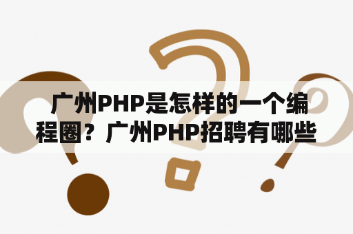  广州PHP是怎样的一个编程圈？广州PHP招聘有哪些途径？