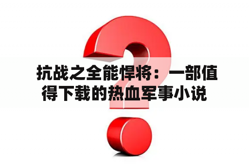  抗战之全能悍将：一部值得下载的热血军事小说