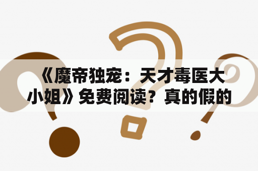  《魔帝独宠：天才毒医大小姐》免费阅读？真的假的？