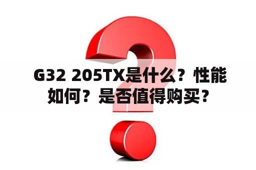  G32 205TX是什么？性能如何？是否值得购买？