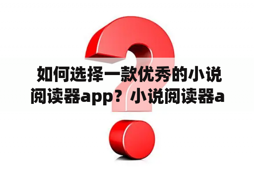  如何选择一款优秀的小说阅读器app？小说阅读器app下载哪款好？