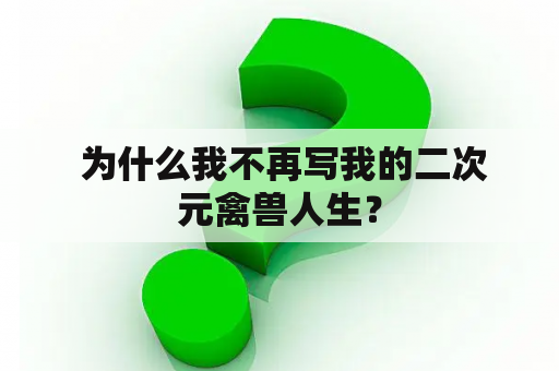  为什么我不再写我的二次元禽兽人生？