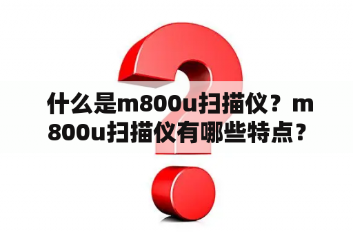  什么是m800u扫描仪？m800u扫描仪有哪些特点？