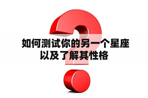  如何测试你的另一个星座以及了解其性格