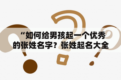  “如何给男孩起一个优秀的张姓名字？张姓起名大全推荐！”