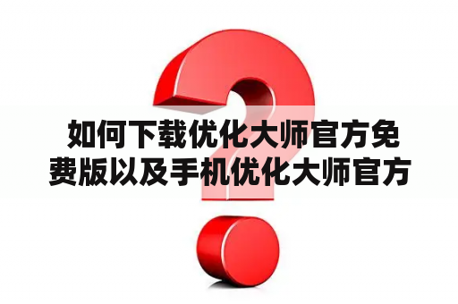  如何下载优化大师官方免费版以及手机优化大师官方免费版？