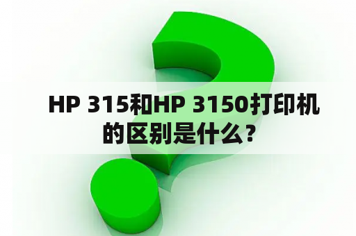   HP 315和HP 3150打印机的区别是什么？