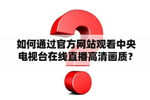  如何通过官方网站观看中央电视台在线直播高清画质？