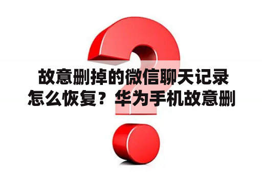  故意删掉的微信聊天记录怎么恢复？华为手机故意删掉的微信聊天记录怎么恢复？