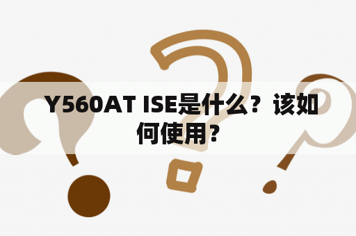  Y560AT ISE是什么？该如何使用？