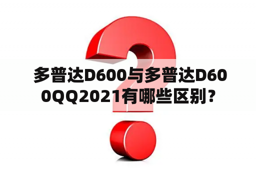  多普达D600与多普达D600QQ2021有哪些区别？