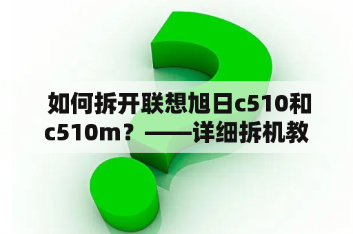  如何拆开联想旭日c510和c510m？——详细拆机教程