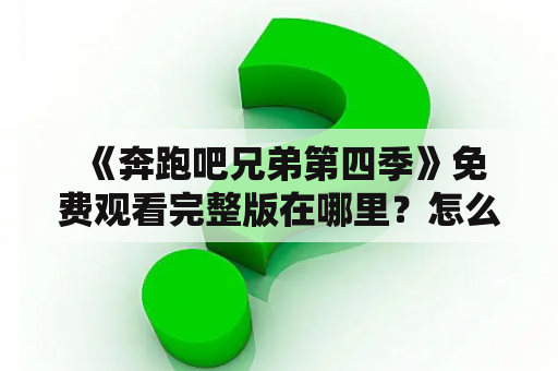  《奔跑吧兄弟第四季》免费观看完整版在哪里？怎么观看？