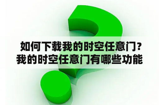  如何下载我的时空任意门？我的时空任意门有哪些功能？