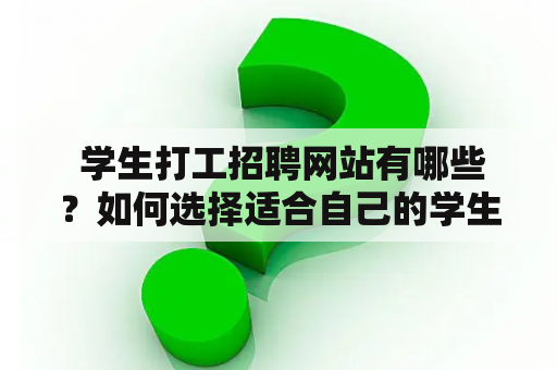  学生打工招聘网站有哪些？如何选择适合自己的学生打工招聘网站？