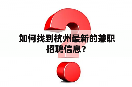  如何找到杭州最新的兼职招聘信息？