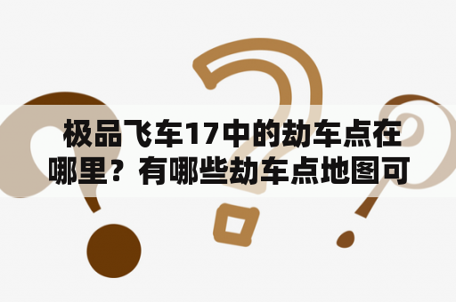  极品飞车17中的劫车点在哪里？有哪些劫车点地图可以提供参考？