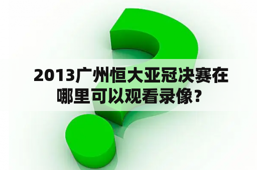  2013广州恒大亚冠决赛在哪里可以观看录像？