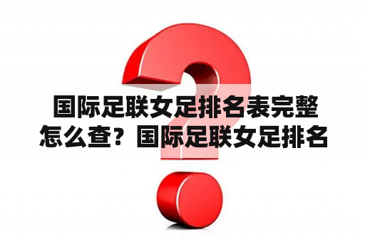  国际足联女足排名表完整怎么查？国际足联女足排名表完整图片也要看！