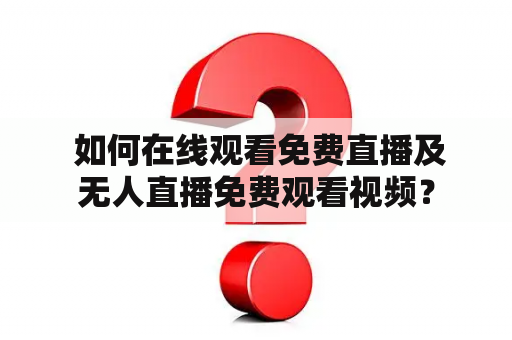  如何在线观看免费直播及无人直播免费观看视频？