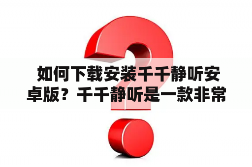  如何下载安装千千静听安卓版？千千静听是一款非常优秀的音乐播放器，广受用户喜爱。而且这款播放器还有安卓版，让用户可以更加方便地使用。那么，如何下载安装千千静听安卓版呢？下面我们就来一步步讲解。