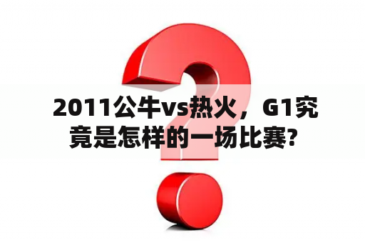  2011公牛vs热火，G1究竟是怎样的一场比赛?