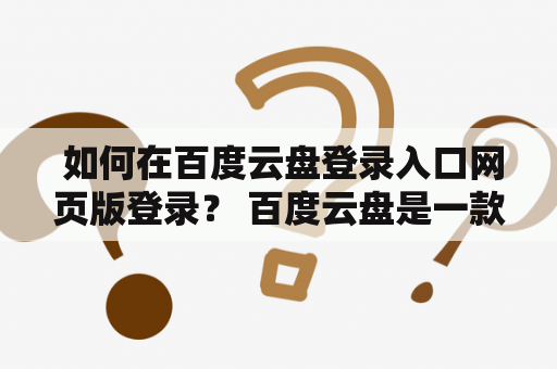  如何在百度云盘登录入口网页版登录？ 百度云盘是一款云存储工具，可以帮助用户存储和分享文件。在使用它之前，我们需要先登录到百度云盘的网页版。那么，如何在百度云盘登录入口网页版登录呢？