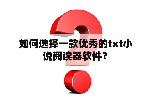  如何选择一款优秀的txt小说阅读器软件？