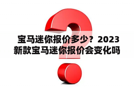  宝马迷你报价多少？2023新款宝马迷你报价会变化吗？