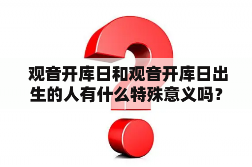  观音开库日和观音开库日出生的人有什么特殊意义吗？