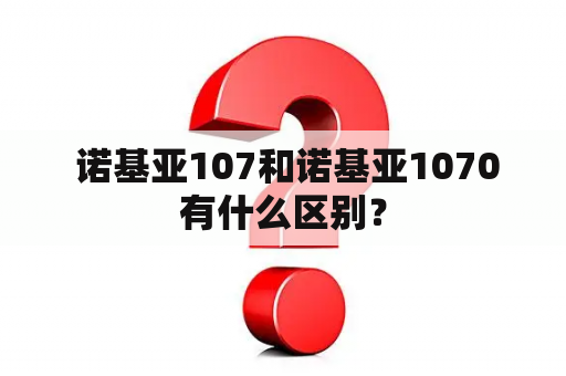  诺基亚107和诺基亚1070有什么区别？