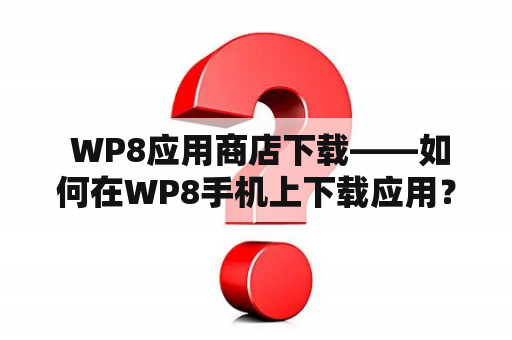  WP8应用商店下载——如何在WP8手机上下载应用？